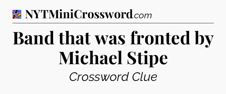 Band that was fronted by Michael Stipe Crossword Clue