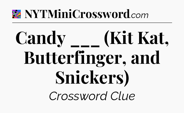 Candy ___ (Kit Kat, Butterfinger, and Snickers) Crossword Clue