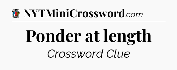 Ponder at length Crossword Clue