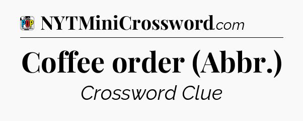Coffee order (Abbr.) Crossword Clue