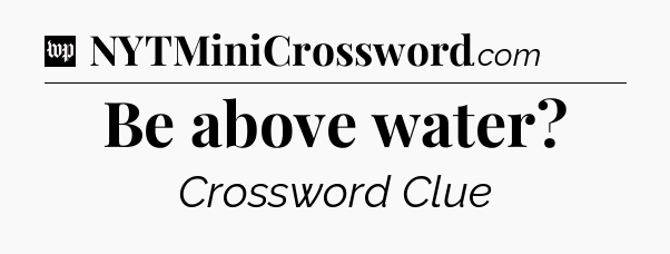 Be above water Crossword Clue