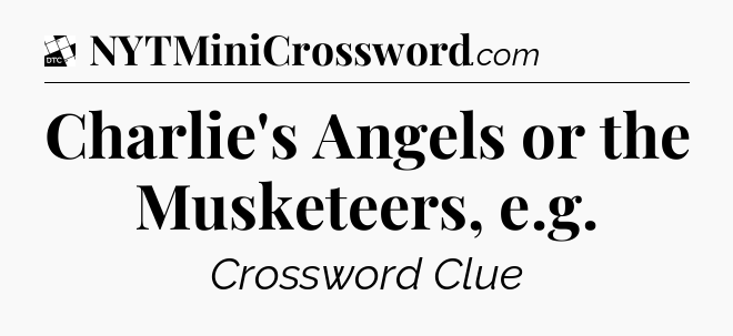 Charlie's Angels or the Musketeers, e.g - Daily Themed Classic Crossword