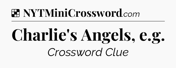 Solution: Charlie's Angels, e.g - NYT Crossword
