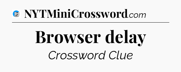 Browser delay Crossword Clue