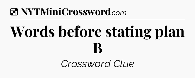 Solution: Words before stating plan B - NYT Crossword