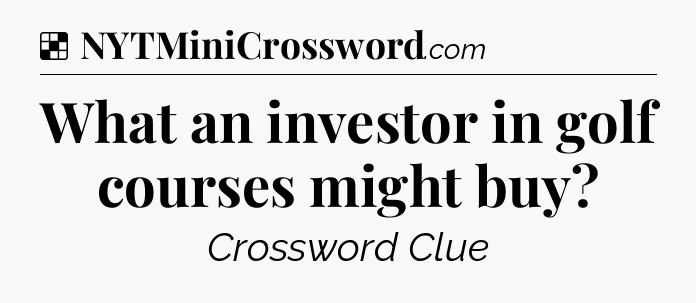 Solution: What an investor in golf courses might buy - NYT Crossword