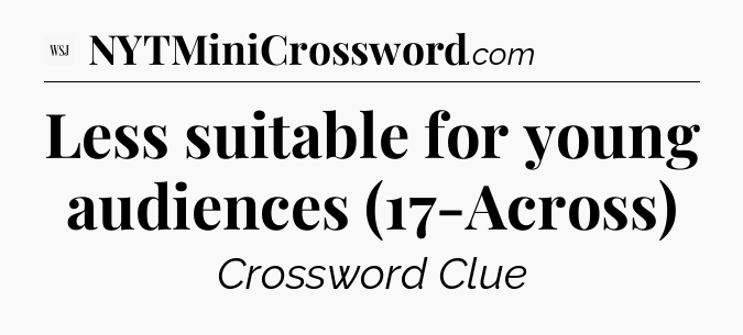Less suitable for young audiences (17-Across) - WSJ Crossword