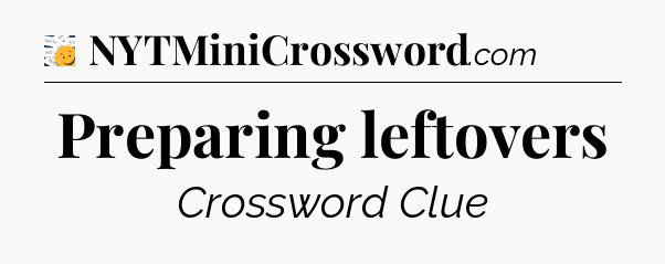 Preparing leftovers  - 7 Little Words