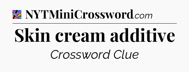 Skin cream additive Crossword Clue
