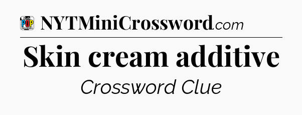 Skin cream additive Crossword Clue