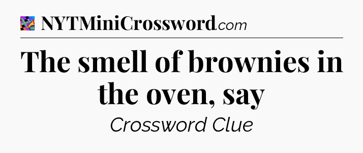 The smell of brownies in the oven, say Crossword Clue