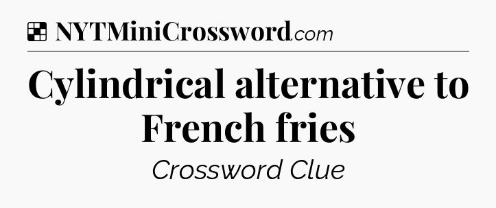 Solution: Cylindrical alternative to French fries - NYT Crossword