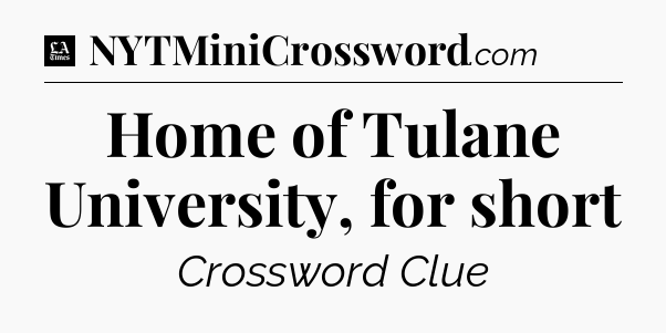 Home of Tulane University, for short - LA Times Crossword