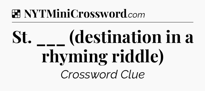 Solution: St. ___ (destination in a rhyming riddle) - NYT Crossword