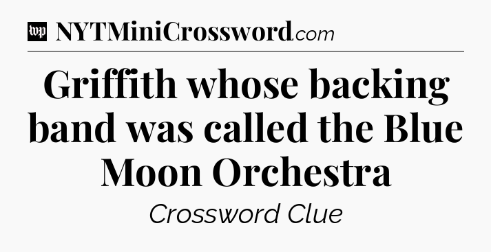 Griffith whose backing band was called the Blue Moon Orchestra Crossword Clue