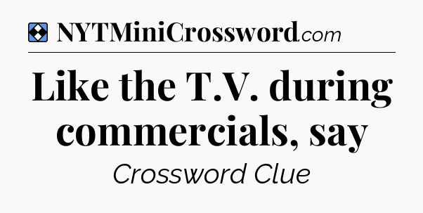 Solution: Like the T.V. during commercials, say - NYT Mini Crossword