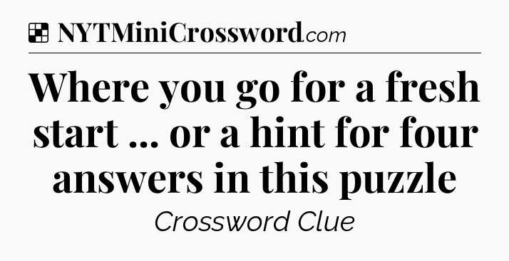 Solution: Where you go for a fresh start ... or a hint for four answers in this puzzle - NYT Crossword