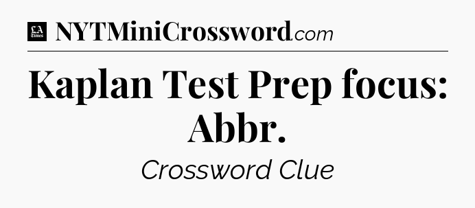 Kaplan Test Prep focus: Abbr - LA Times Crossword