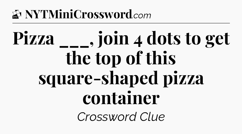 Pizza ___, join 4 dots to get the top of this square-shaped pizza container - Daily Themed Classic Crossword