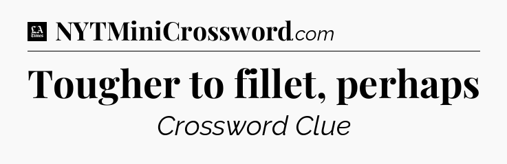Tougher to fillet, perhaps - LA Times Crossword