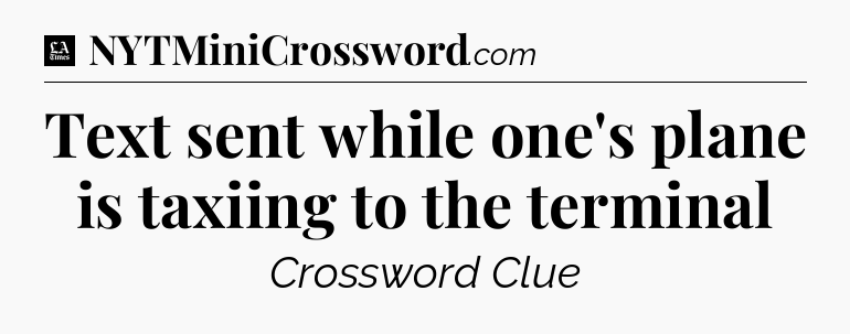 Text sent while one's plane is taxiing to the terminal - LA Times Crossword