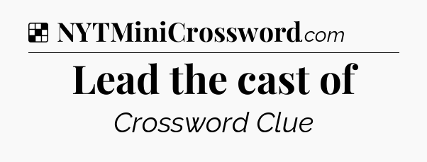 Solution: Lead the cast of - NYT Crossword