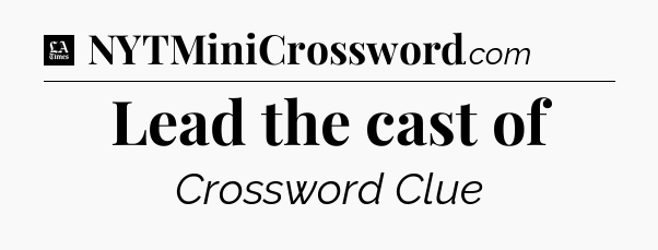 Lead the cast of - LA Times Crossword
