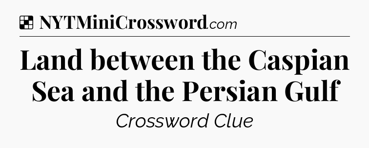 Solution: Land between the Caspian Sea and the Persian Gulf - NYT Crossword