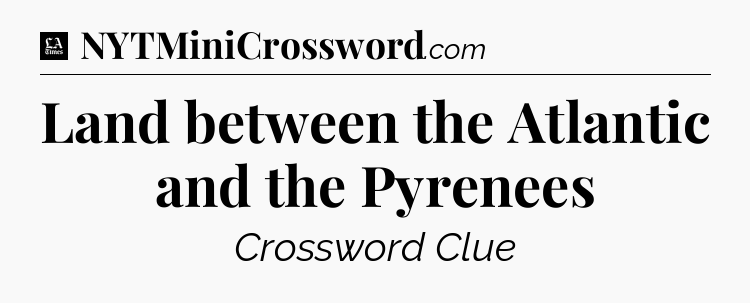Land between the Atlantic and the Pyrenees - LA Times Crossword