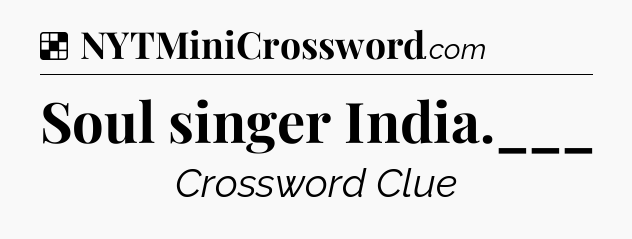 Solution: Soul singer India.___ - NYT Crossword