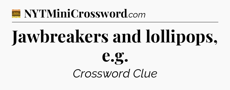 Jawbreakers and lollipops, e.g - Eugene Sheffer Crossword