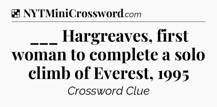 Solution: ___ Hargreaves, first woman to complete a solo climb of Everest, 1995 - NYT Crossword