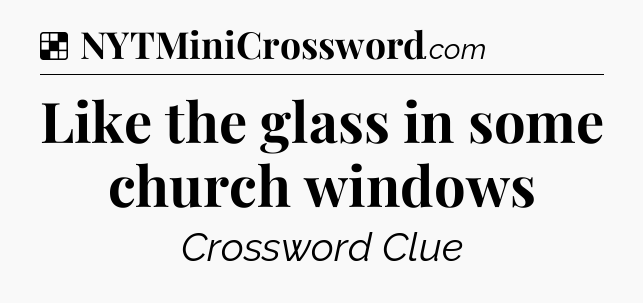 Solution: Like the glass in some church windows - NYT Crossword