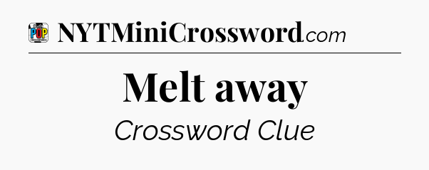 Melt away Crossword Clue