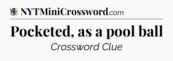 Pocketed, as a pool ball Crossword Clue