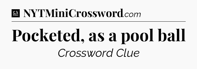 Pocketed, as a pool ball - LA Times Crossword