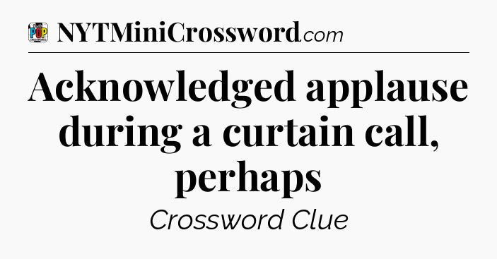 Acknowledged applause during a curtain call, perhaps Crossword Clue