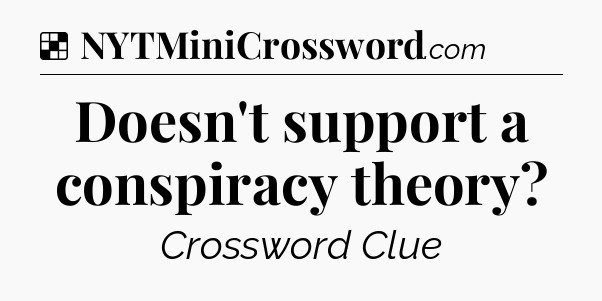 Solution: Doesn't support a conspiracy theory - NYT Crossword