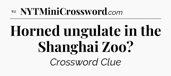 Horned ungulate in the Shanghai Zoo - WSJ Crossword