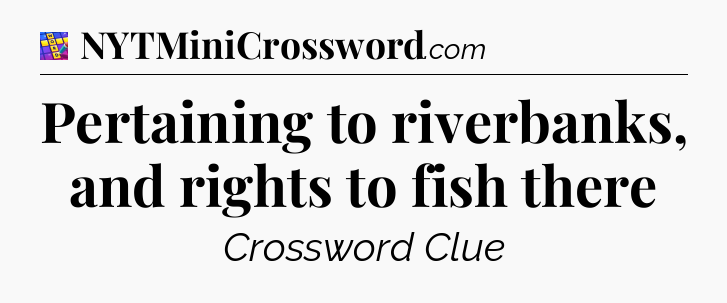 Pertaining to riverbanks, and rights to fish there Codycross