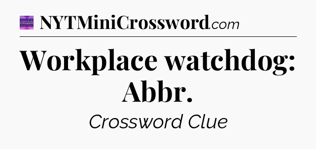 Workplace watchdog: Abbr - Thomas Joseph Crossword