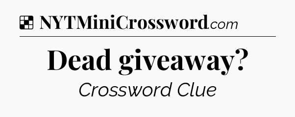Solution: Dead giveaway - NYT Crossword