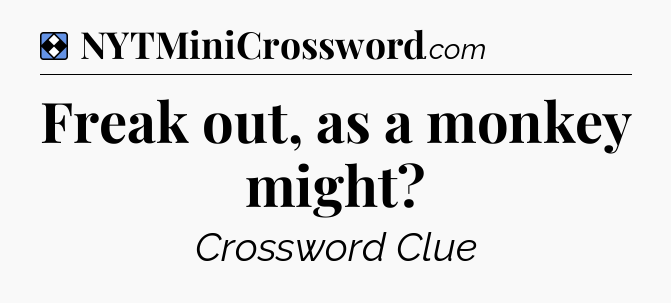 Solution: Freak out, as a monkey might - NYT Mini Crossword