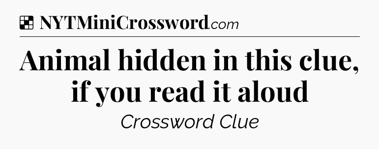 Solution: Animal hidden in this clue, if you read it aloud - NYT Crossword