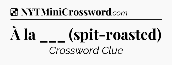 Solution: À la ___ (spit-roasted) - NYT Crossword