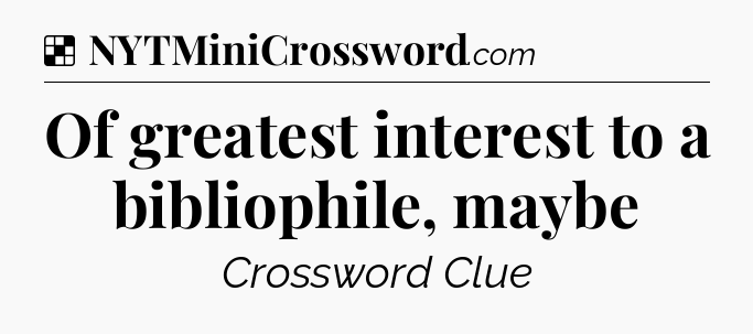 Solution: Of greatest interest to a bibliophile, maybe - NYT Crossword