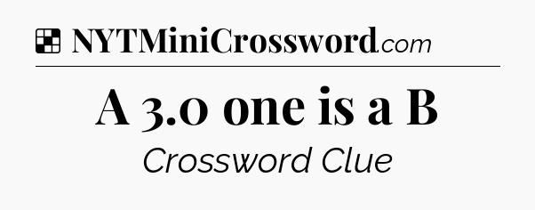 Solution: A 3.0 one is a B - NYT Crossword