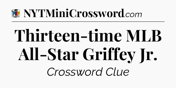 Thirteen-time MLB All-Star Griffey Jr Crossword Clue