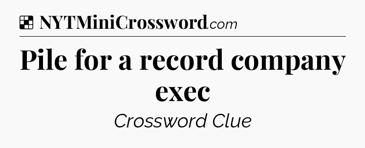 Solution: Pile for a record company exec - NYT Crossword