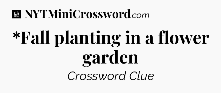 *Fall planting in a flower garden - LA Times Crossword